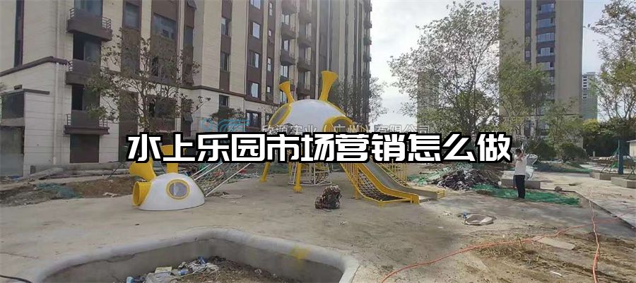 水上樂園市場營銷怎么做