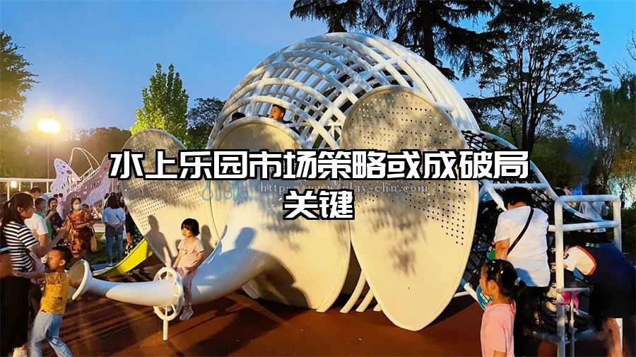 水上樂園市場策略或成破局關(guān)鍵