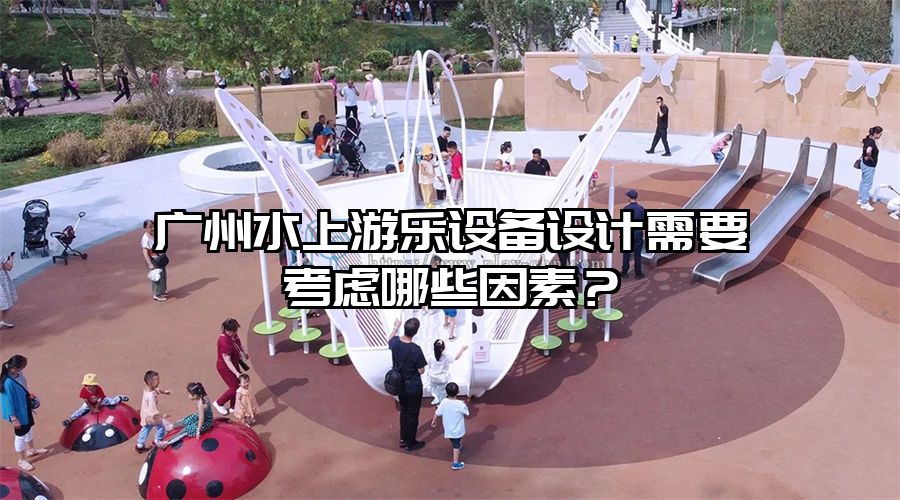 廣州水上游樂設備設計需要考慮哪些因素？