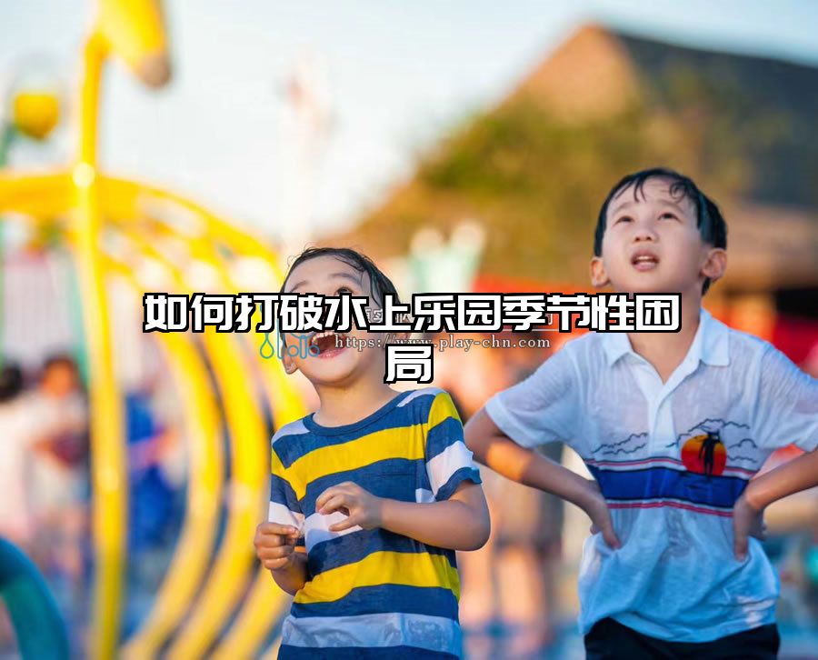 如何打破水上樂園季節(jié)性困局