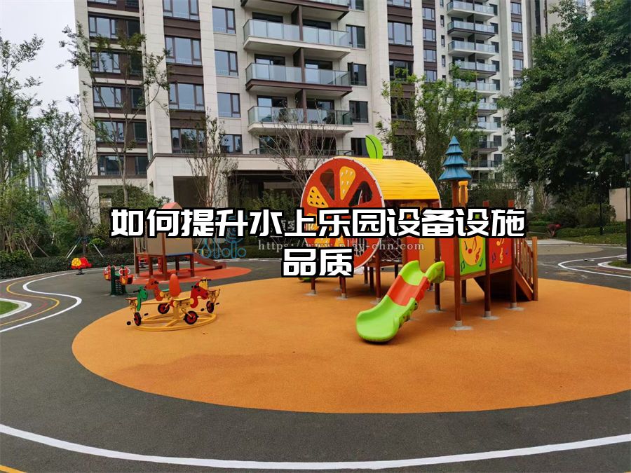 如何提升水上樂園設備設施品質