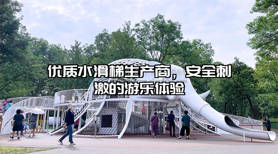 優質水滑梯生產商，安全刺激的游樂體驗