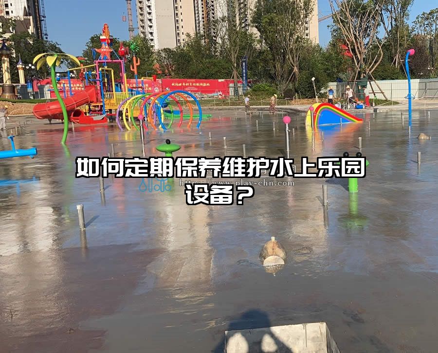如何定期保養(yǎng)維護水上樂園設備？