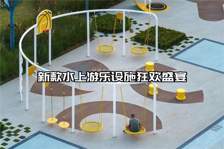 新款水上游樂設施狂歡盛宴