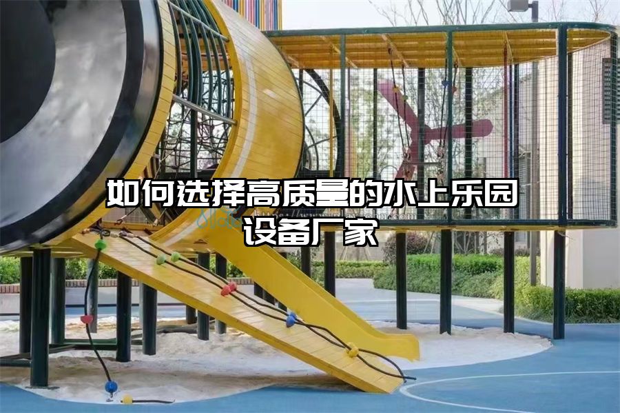 如何選擇高質量的水上樂園設備廠家