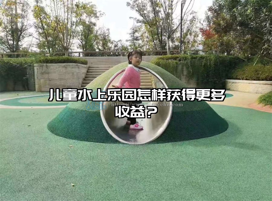 兒童水上樂園怎樣獲得更多收益？