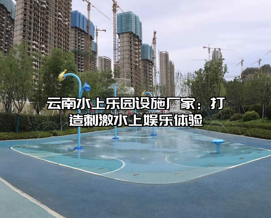 云南水上樂園設施廠家：打造刺激水上娛樂體驗
