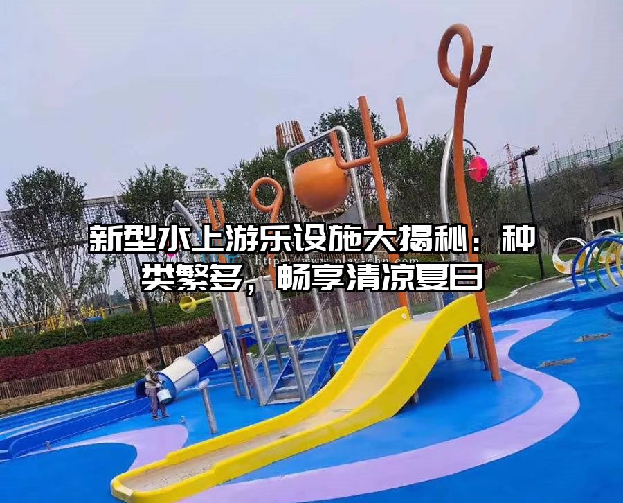 新型水上游樂設施大揭秘：種類繁多，暢享清涼夏日