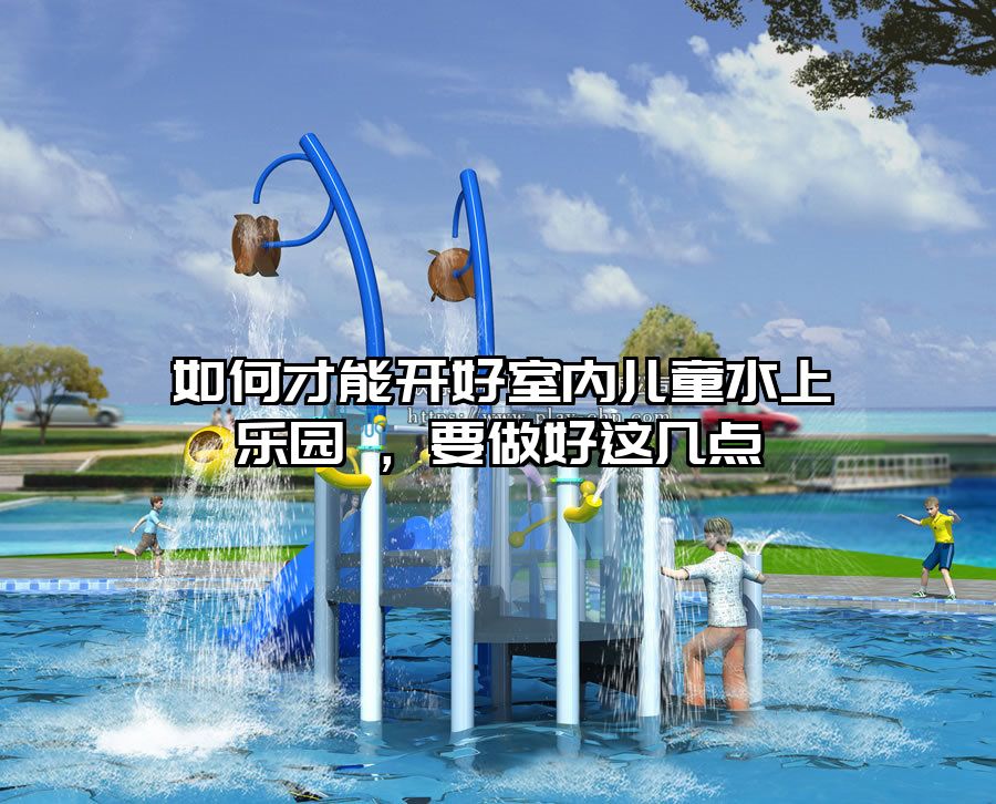 如何才能開好室內兒童水上樂園 ，要做好這幾點