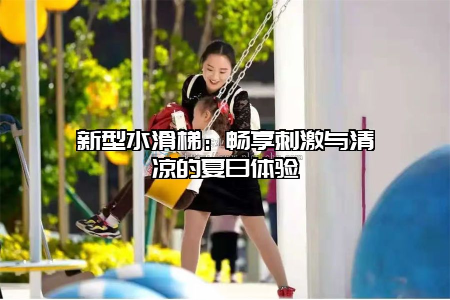 新型水滑梯：暢享刺激與清涼的夏日體驗