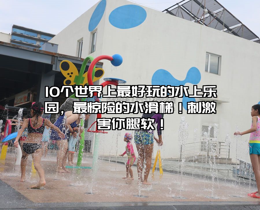 10個世界上最好玩的水上樂園，最驚險的水滑梯！刺激害你腿軟！