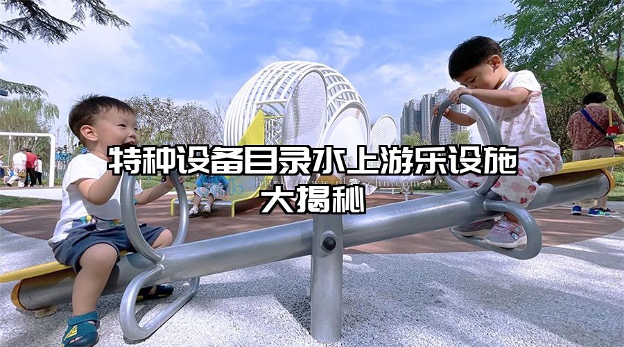 特種設備目錄水上游樂設施大揭秘