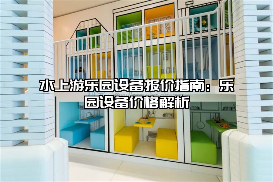 水上游樂(lè)園設(shè)備報(bào)價(jià)指南：樂(lè)園設(shè)備價(jià)格解析