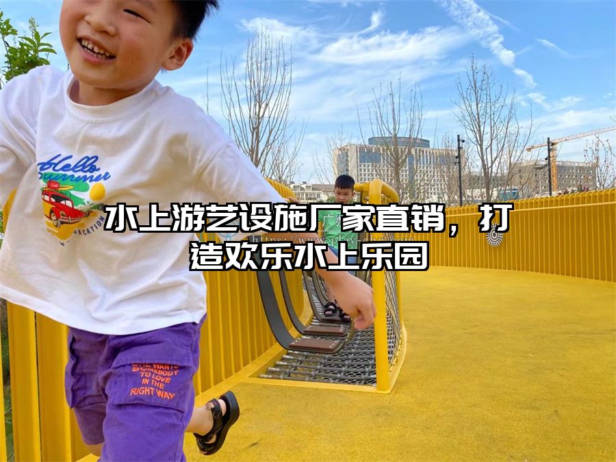 水上游藝設(shè)施廠家直銷，打造歡樂水上樂園
