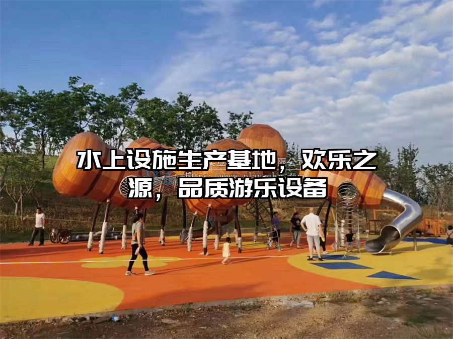 水上設(shè)施生產(chǎn)基地，歡樂之源，品質(zhì)游樂設(shè)備