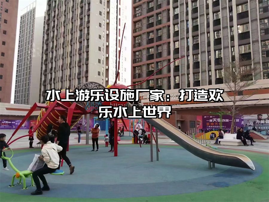 水上游樂(lè)設(shè)施廠家：打造歡樂(lè)水上世界