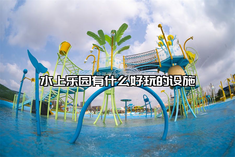 水上樂園有什么好玩的設施