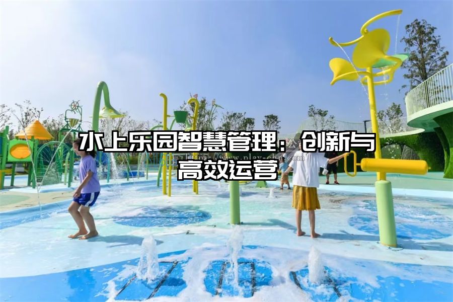 水上樂園智慧管理：創(chuàng)新與高效運營