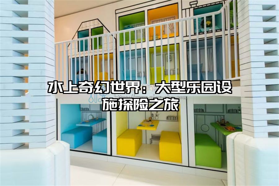 水上奇幻世界：大型樂園設(shè)施探險(xiǎn)之旅