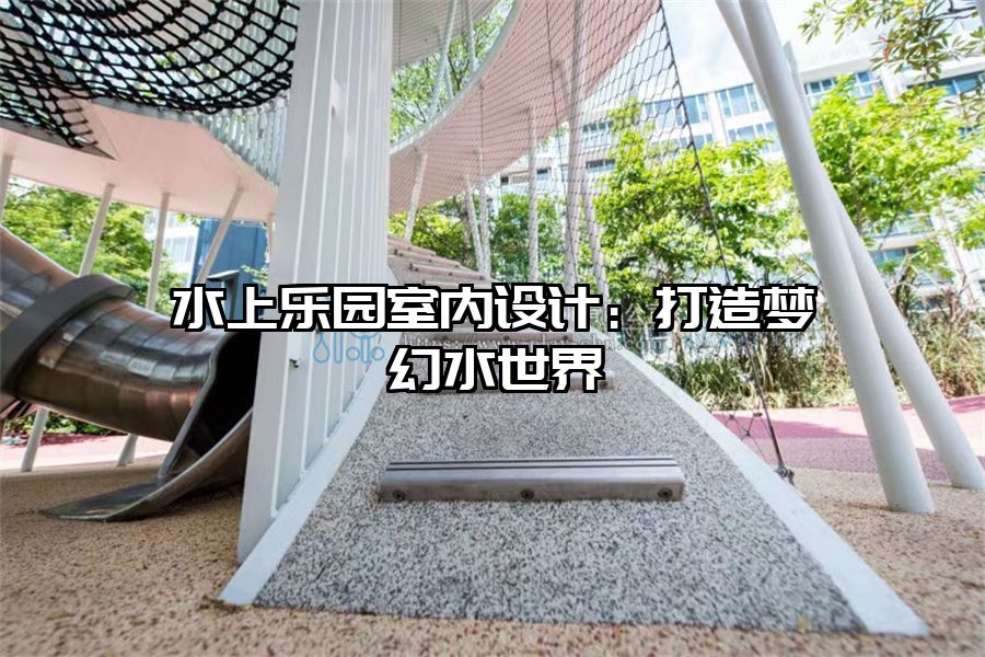 水上樂園室內設計：打造夢幻水世界