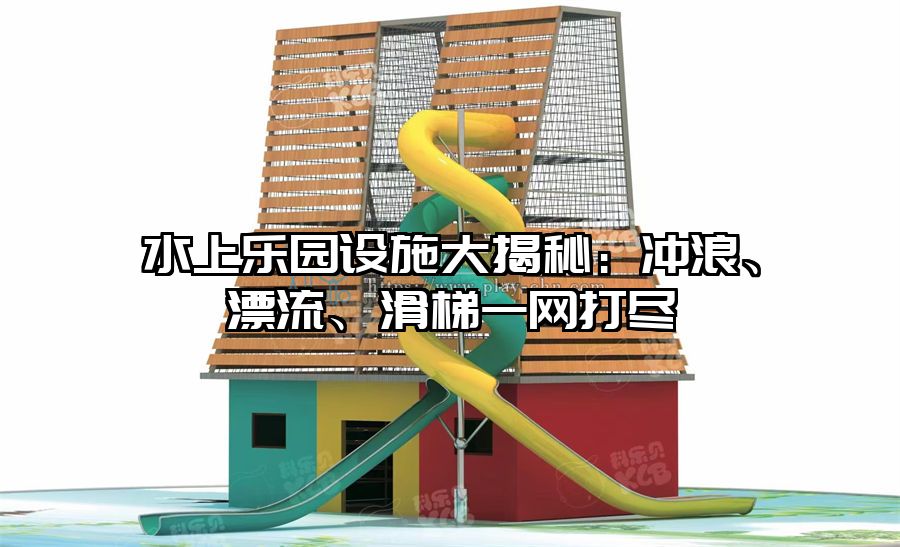 水上樂園設施大揭秘：沖浪、漂流、滑梯一網(wǎng)打盡