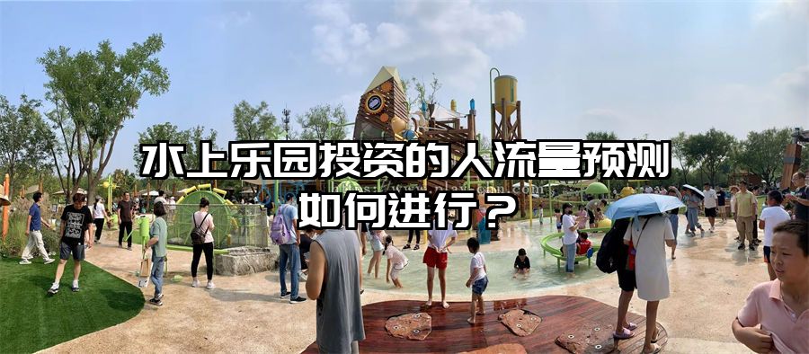水上樂園投資的人流量預(yù)測如何進行？