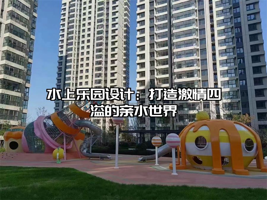 水上樂園設(shè)計(jì)：打造激情四溢的親水世界