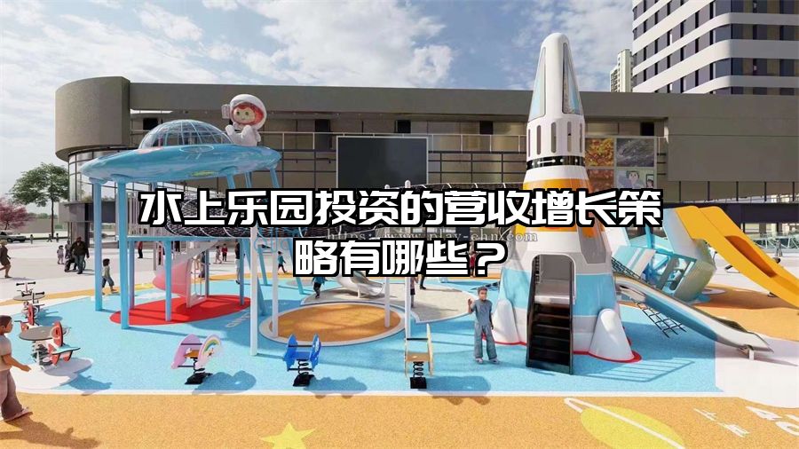 水上樂(lè)園投資的營(yíng)收增長(zhǎng)策略有哪些？