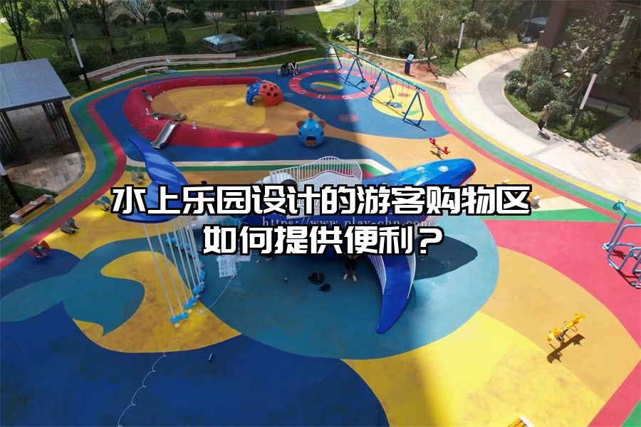 水上樂園設(shè)計(jì)的游客購物區(qū)如何提供便利？