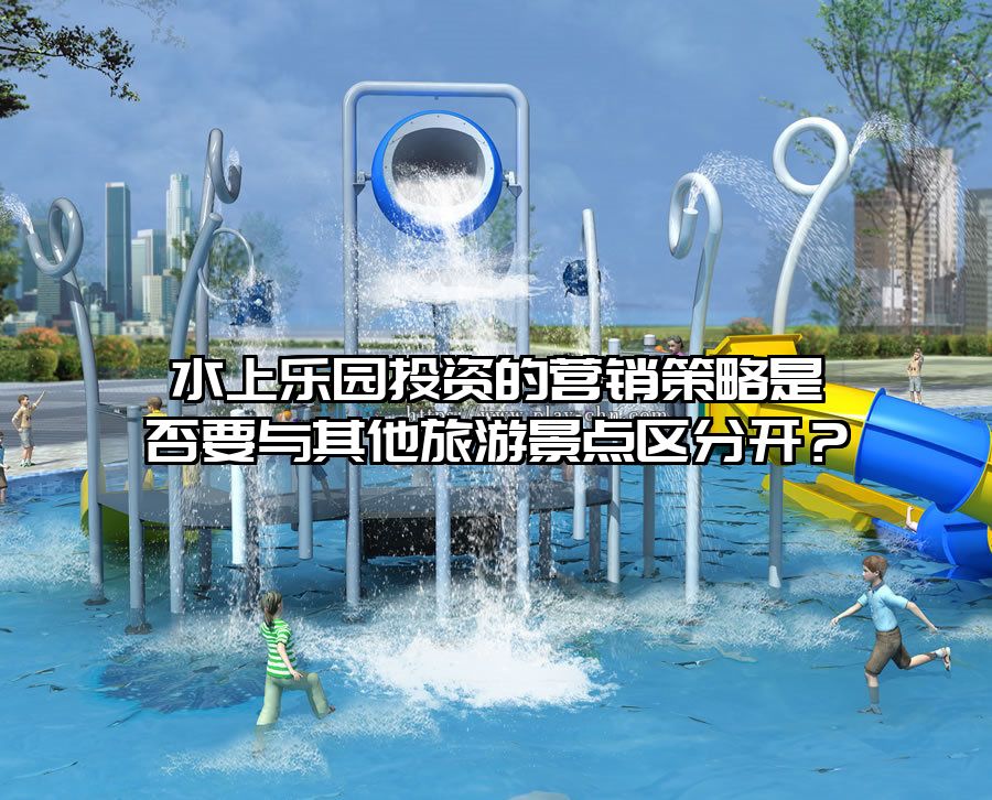 水上樂園投資的營銷策略是否要與其他旅游景點區(qū)分開？