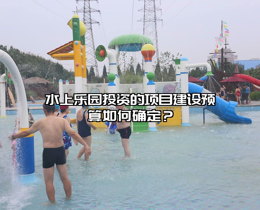 水上樂園投資的項目建設(shè)預(yù)算如何確定？
