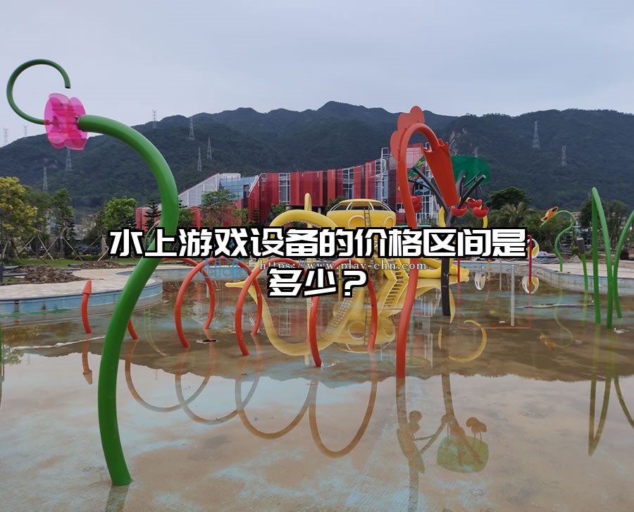 水上游戲設(shè)備的價(jià)格區(qū)間是多少？