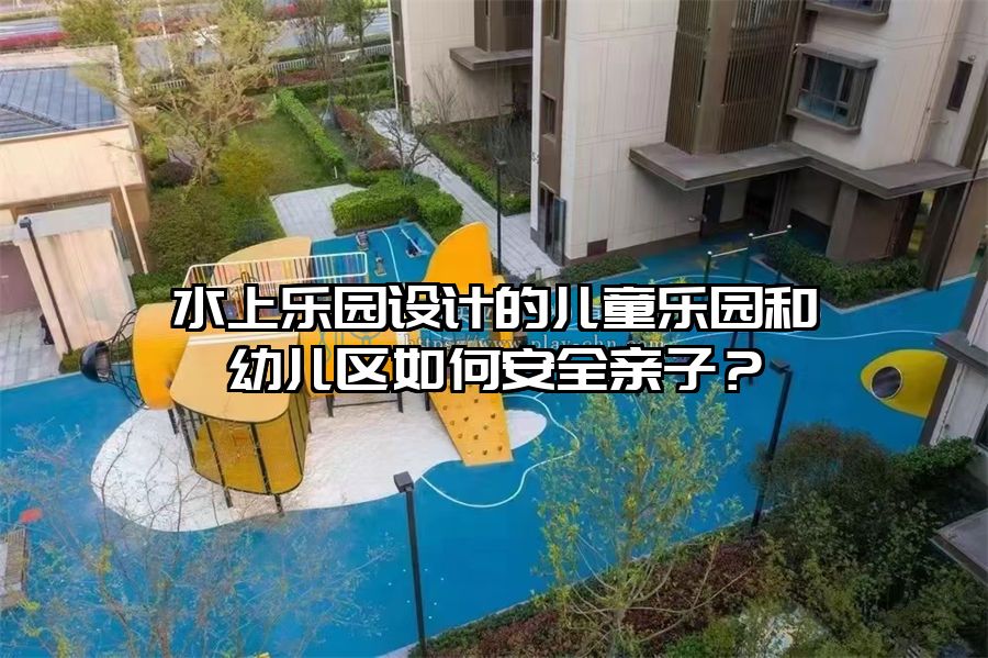 水上樂園設(shè)計的兒童樂園和幼兒區(qū)如何安全親子？