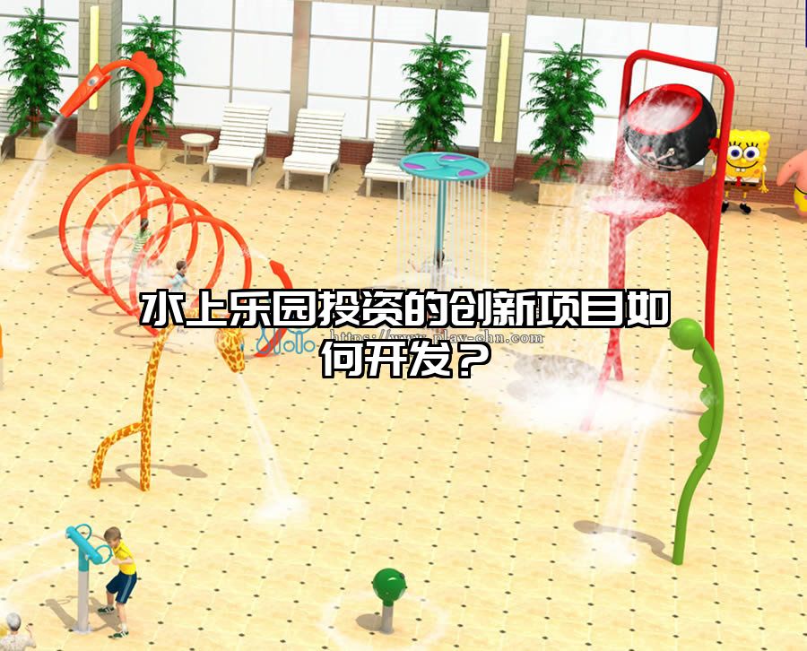 水上樂(lè)園投資的創(chuàng)新項(xiàng)目如何開(kāi)發(fā)？