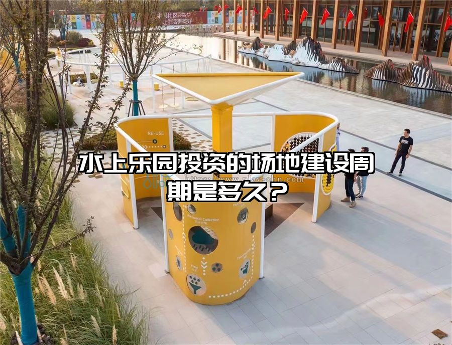 水上樂園投資的場地建設(shè)周期是多久？