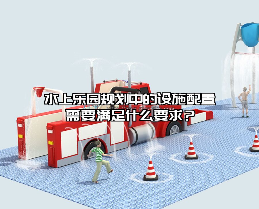水上樂園規(guī)劃中的設(shè)施配置需要滿足什么要求？