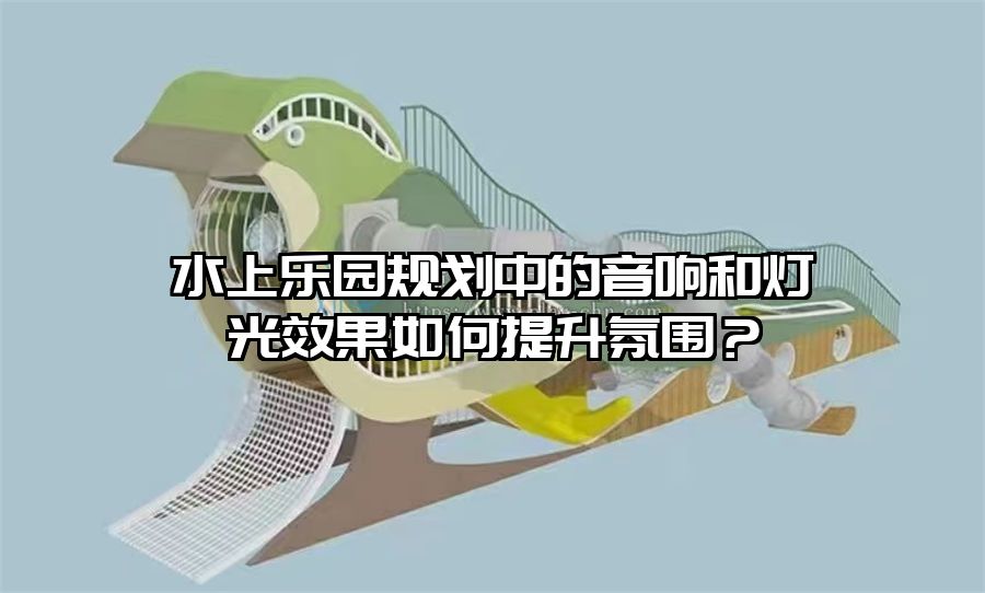 水上樂園規劃中的音響和燈光效果如何提升氛圍？