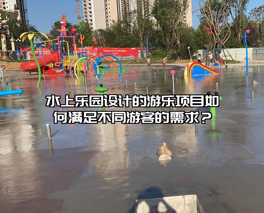 水上樂園設(shè)計的游樂項目如何滿足不同游客的需求？