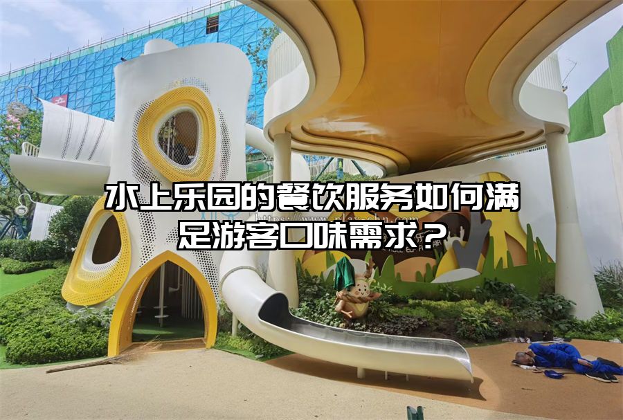水上樂園的餐飲服務如何滿足游客口味需求？