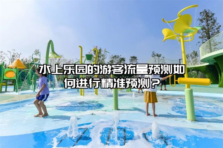 水上樂園的游客流量預測如何進行精準預測？