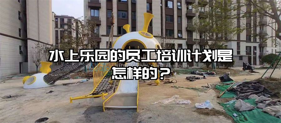 水上樂園的員工培訓計劃是怎樣的？