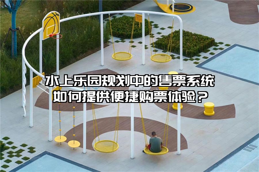 水上樂園規(guī)劃中的售票系統(tǒng)如何提供便捷購票體驗(yàn)？