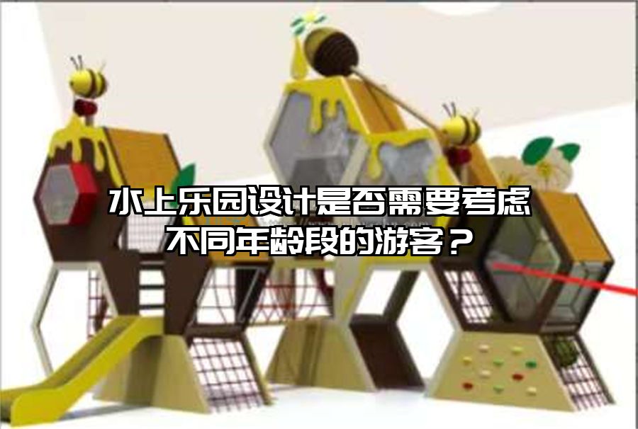 水上樂園設計是否需要考慮不同年齡段的游客？