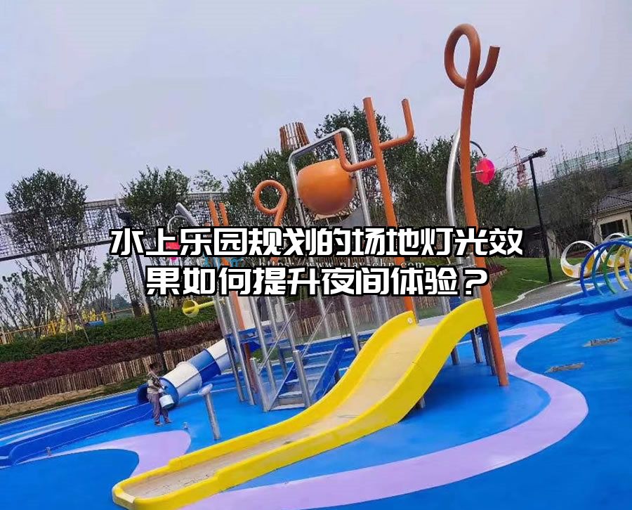 水上樂園規劃的場地燈光效果如何提升夜間體驗？