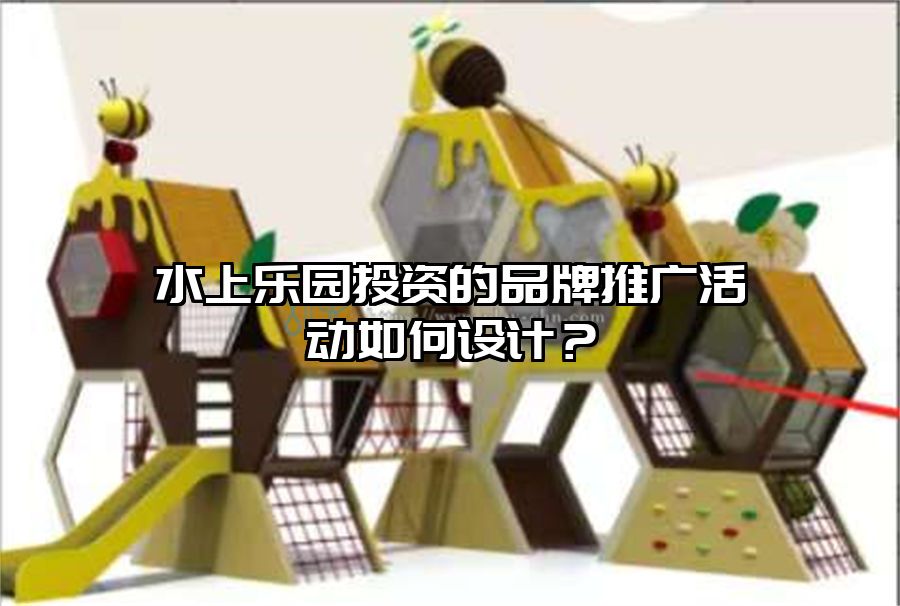 水上樂(lè)園投資的品牌推廣活動(dòng)如何設(shè)計(jì)？