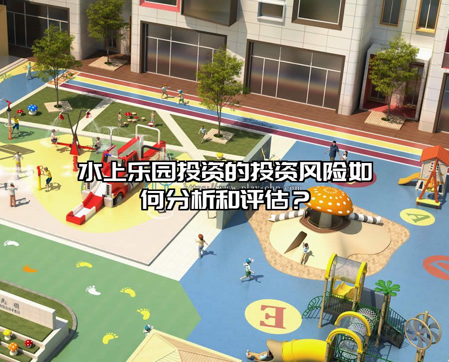 水上樂(lè)園投資的投資風(fēng)險(xiǎn)如何分析和評(píng)估？