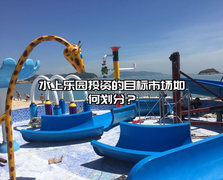 水上樂(lè)園投資的目標(biāo)市場(chǎng)如何劃分？