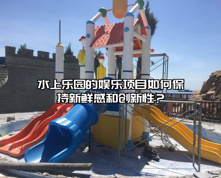 水上樂園的娛樂項目如何保持新鮮感和創新性？