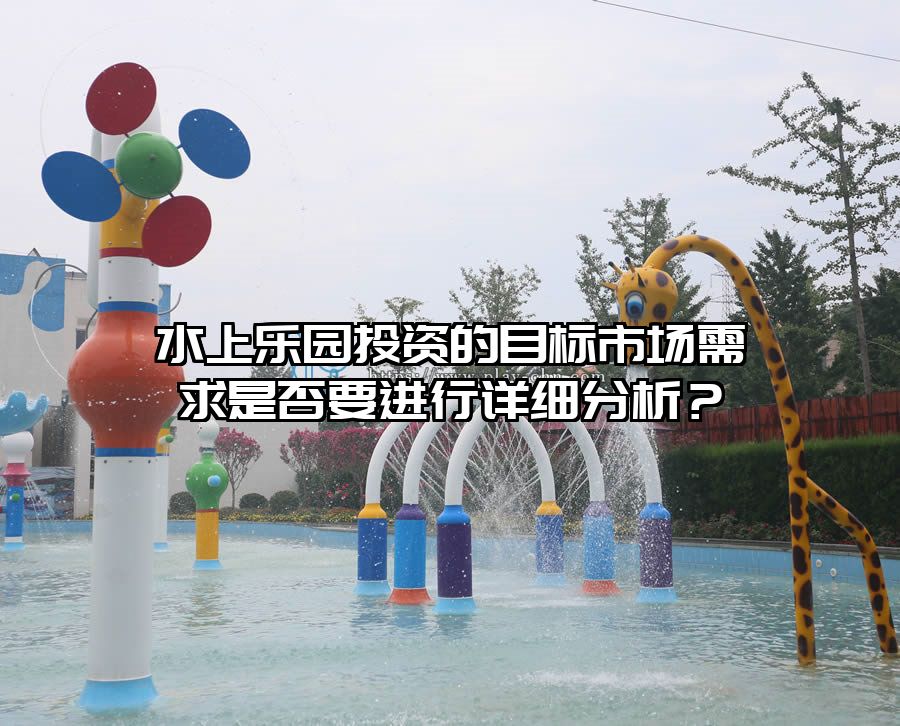 水上樂園投資的目標市場需求是否要進行詳細分析？