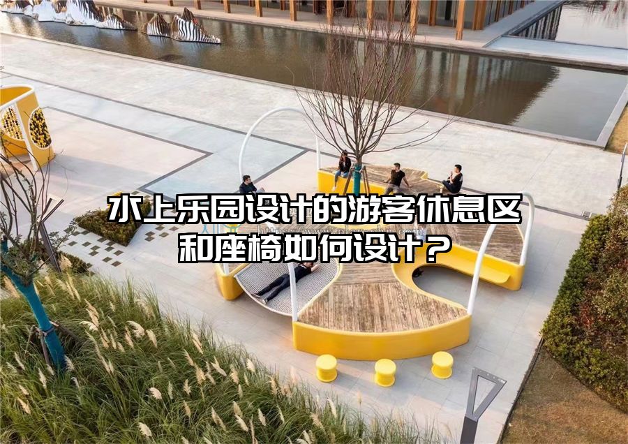 水上樂園設(shè)計的游客休息區(qū)和座椅如何設(shè)計？